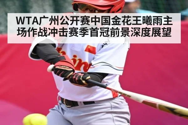 WTA广州公开赛中国金花王曦雨主场作战冲击赛季首冠前景深度展望