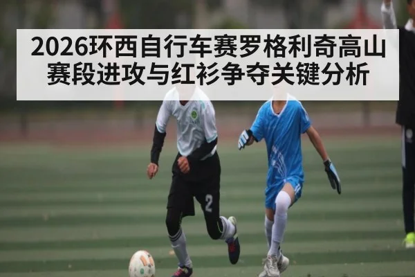 2026环西自行车赛罗格利奇高山赛段进攻与红衫争夺关键分析